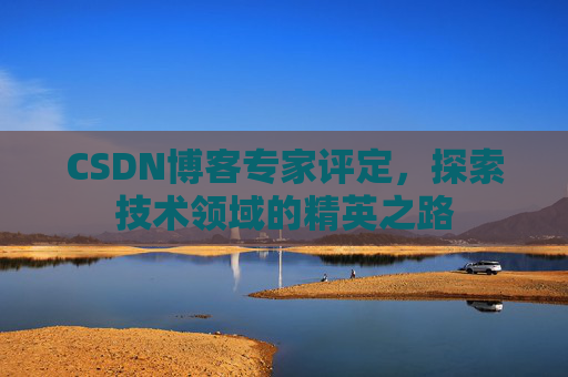 CSDN博客专家评定，探索技术领域的精英之路